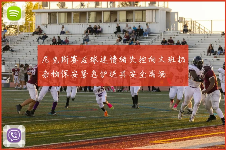 尼克斯赛后球迷情绪失控向文班扔杂物保安紧急护送其安全离场