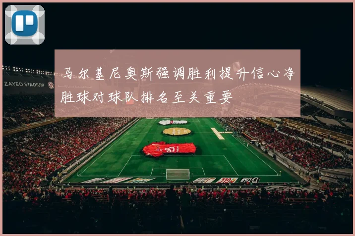 马尔基尼奥斯强调胜利提升信心净胜球对球队排名至关重要